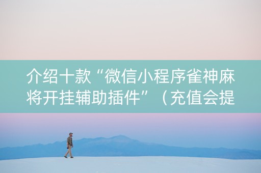 介绍十款“微信小程序雀神麻将开挂辅助插件”（充值会提高胜率么)