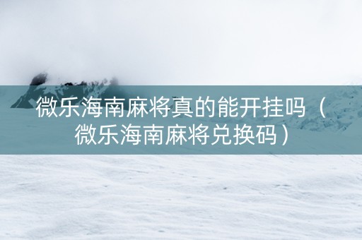 微乐海南麻将真的能开挂吗（微乐海南麻将兑换码）