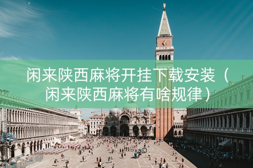闲来陕西麻将开挂下载安装（闲来陕西麻将有啥规律）