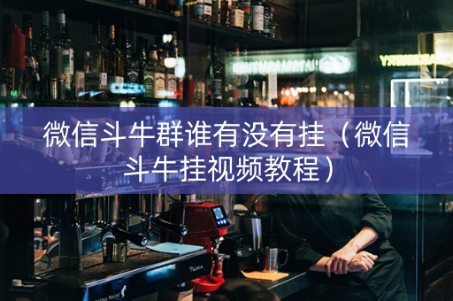 微信斗牛群谁有没有挂（微信斗牛挂视频教程）