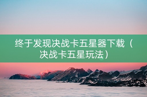 终于发现决战卡五星器下载（决战卡五星玩法）