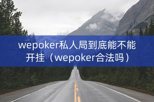 wepoker私人局到底能不能开挂（wepoker合法吗）