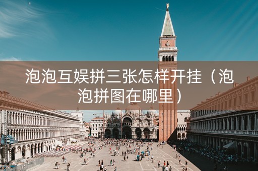 泡泡互娱拼三张怎样开挂（泡泡拼图在哪里）
