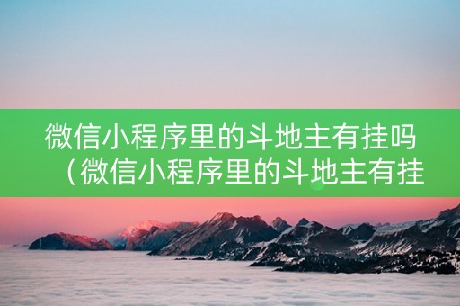 微信小程序里的斗地主有挂吗（微信小程序里的斗地主有挂吗是真的吗）