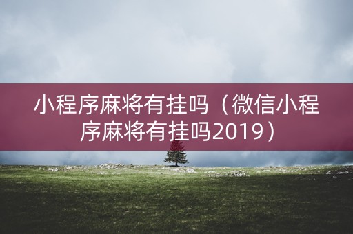 小程序麻将有挂吗（微信小程序麻将有挂吗2019）