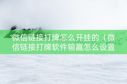 微信链接打牌怎么开挂的（微信链接打牌软件输赢怎么设置的）
