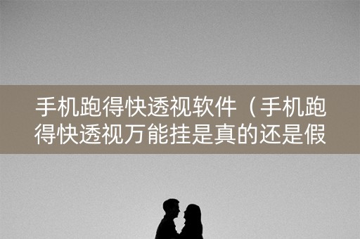 手机跑得快透视软件（手机跑得快透视万能挂是真的还是假的）