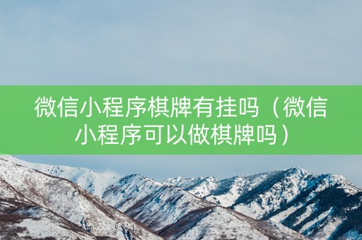 微信小程序棋牌有挂吗（微信小程序可以做棋牌吗）