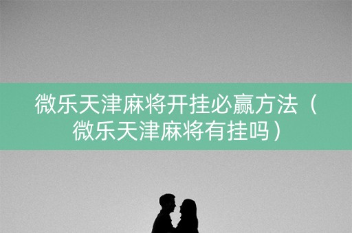 微乐天津麻将开挂必赢方法（微乐天津麻将有挂吗）