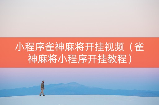 小程序雀神麻将开挂视频（雀神麻将小程序开挂教程）