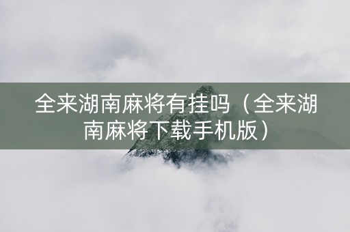全来湖南麻将有挂吗（全来湖南麻将下载手机版）