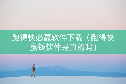 跑得快必赢软件下载（跑得快赢钱软件是真的吗）