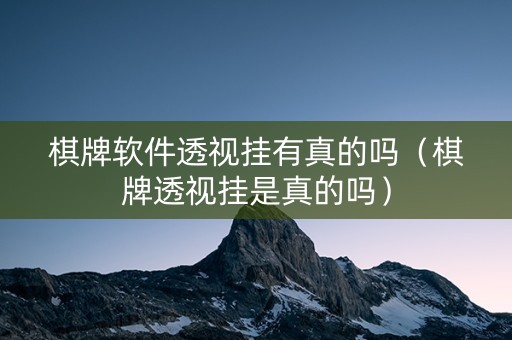 棋牌软件透视挂有真的吗（棋牌透视挂是真的吗）
