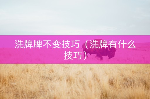 洗牌牌不变技巧（洗牌有什么技巧）