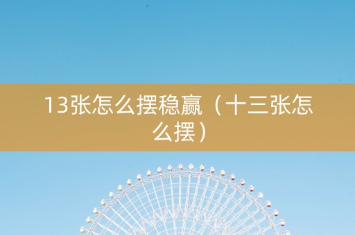 13张怎么摆稳赢（十三张怎么摆）