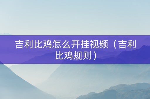 吉利比鸡怎么开挂视频（吉利比鸡规则）