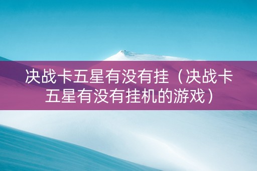 决战卡五星有没有挂（决战卡五星有没有挂机的游戏）