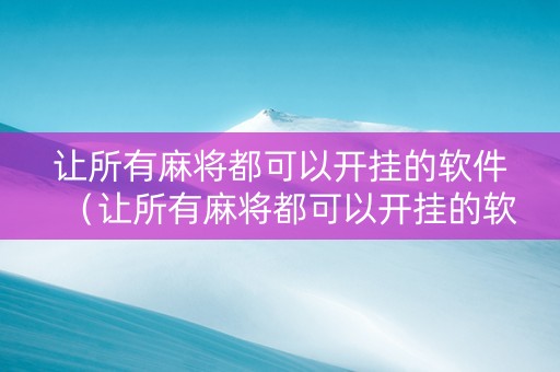 让所有麻将都可以开挂的软件（让所有麻将都可以开挂的软件免费）