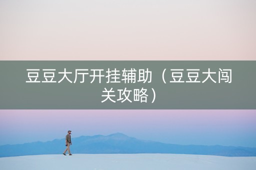 豆豆大厅开挂辅助（豆豆大闯关攻略）