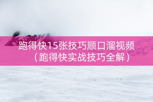 跑得快15张技巧顺口溜视频（跑得快实战技巧全解）