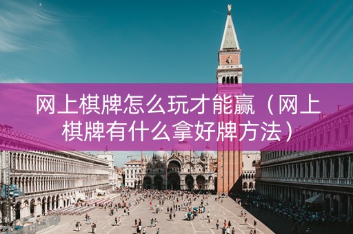 网上棋牌怎么玩才能赢（网上棋牌有什么拿好牌方法）