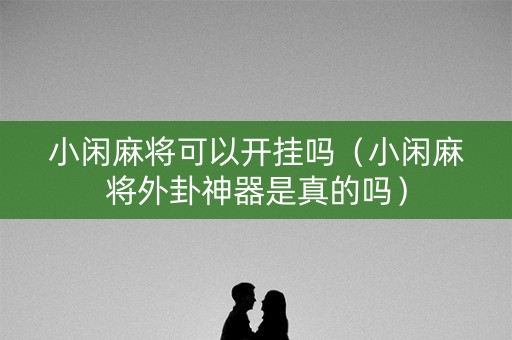 小闲麻将可以开挂吗（小闲麻将外卦神器是真的吗）