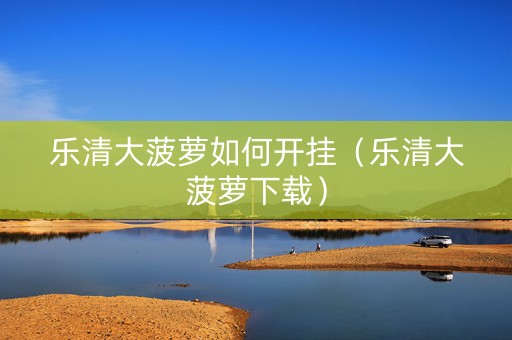 乐清大菠萝如何开挂（乐清大菠萝下载）