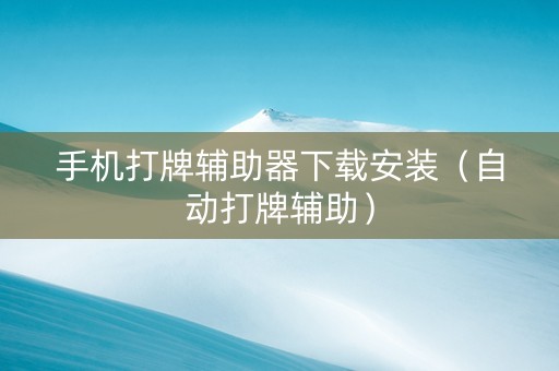 手机打牌辅助器下载安装（自动打牌辅助）