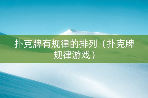 扑克牌有规律的排列（扑克牌规律游戏）