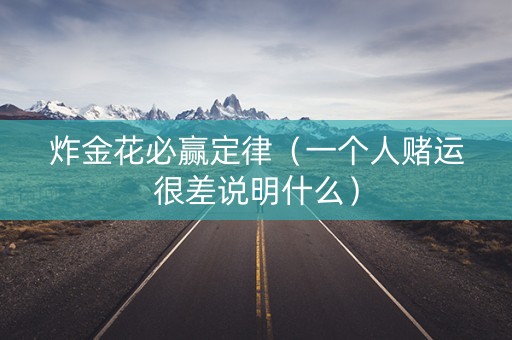 炸金花必赢定律（一个人赌运很差说明什么）