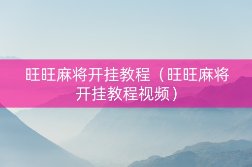 旺旺麻将开挂教程（旺旺麻将开挂教程视频）