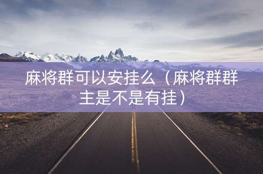 麻将群可以安挂么（麻将群群主是不是有挂）