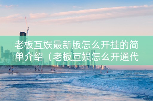 老板互娱最新版怎么开挂的简单介绍（老板互娱怎么开通代理）