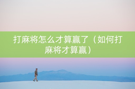 打麻将怎么才算赢了（如何打麻将才算赢）