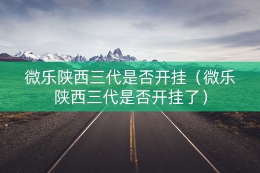 微乐陕西三代是否开挂（微乐陕西三代是否开挂了）
