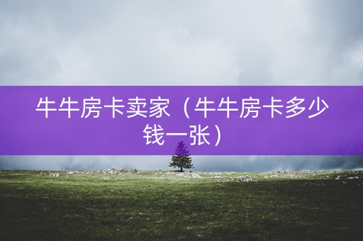 牛牛房卡卖家（牛牛房卡多少钱一张）