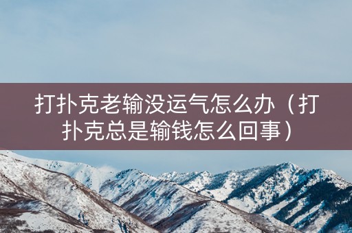 打扑克老输没运气怎么办（打扑克总是输钱怎么回事）