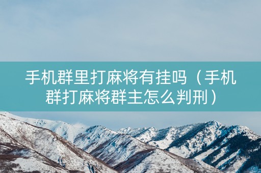 手机群里打麻将有挂吗（手机群打麻将群主怎么判刑）