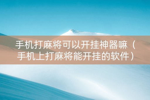 手机打麻将可以开挂神器嘛（手机上打麻将能开挂的软件）