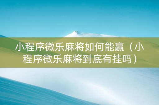 小程序微乐麻将如何能赢（小程序微乐麻将到底有挂吗）