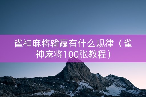 雀神麻将输赢有什么规律（雀神麻将100张教程）
