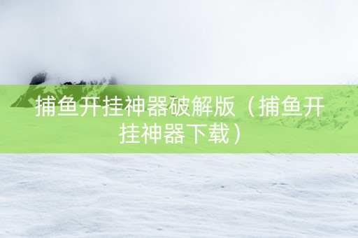 捕鱼开挂神器破解版（捕鱼开挂神器下载）