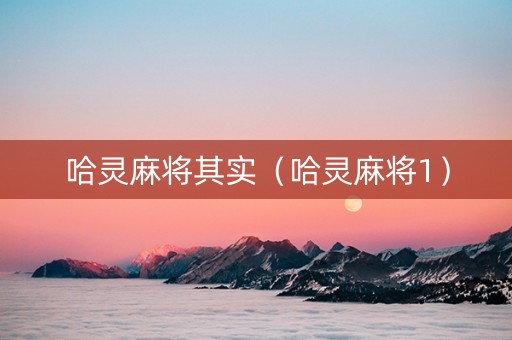 哈灵麻将其实（哈灵麻将1）
