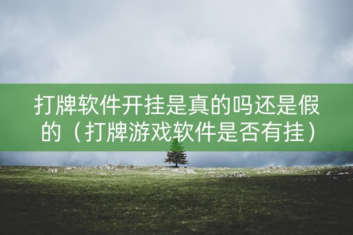 打牌软件开挂是真的吗还是假的（打牌游戏软件是否有挂）