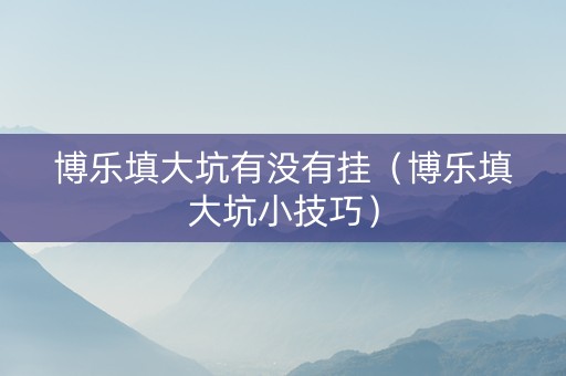 博乐填大坑有没有挂（博乐填大坑小技巧）