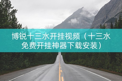 博锐十三水开挂视频（十三水免费开挂神器下载安装）