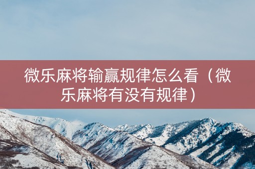 微乐麻将输赢规律怎么看（微乐麻将有没有规律）