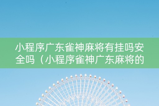 小程序广东雀神麻将有挂吗安全吗（小程序雀神广东麻将的规律）