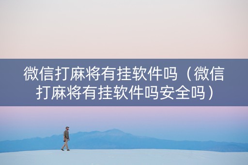 微信打麻将有挂软件吗（微信打麻将有挂软件吗安全吗）