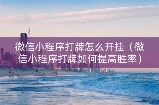 微信小程序打牌怎么开挂（微信小程序打牌如何提高胜率）